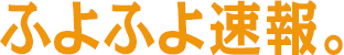 ふよふよ速報。